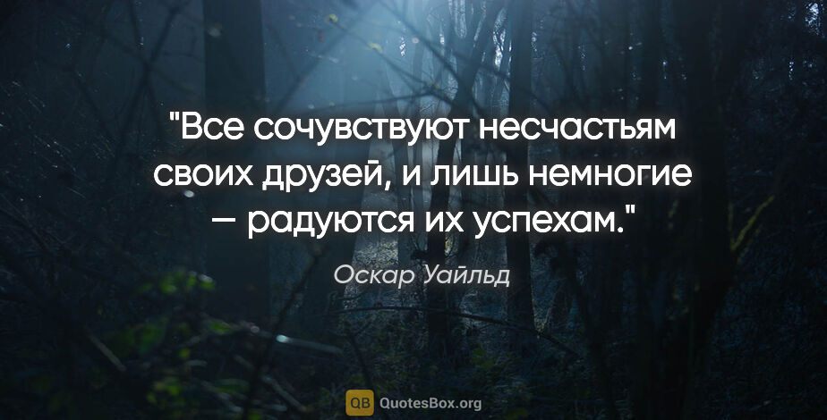 Оскар Уайльд цитата: "Все сочувствуют несчастьям своих друзей, и лишь немногие —..."