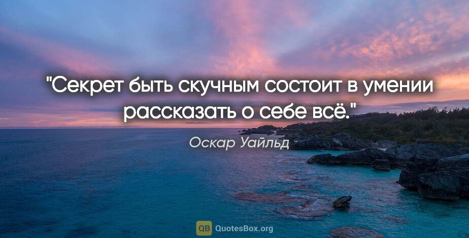 Оскар Уайльд цитата: "Секрет быть скучным состоит в умении рассказать о себе всё."