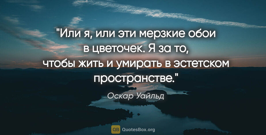 Оскар Уайльд цитата: "Или я, или эти мерзкие обои в цветочек. Я за то, чтобы жить..."