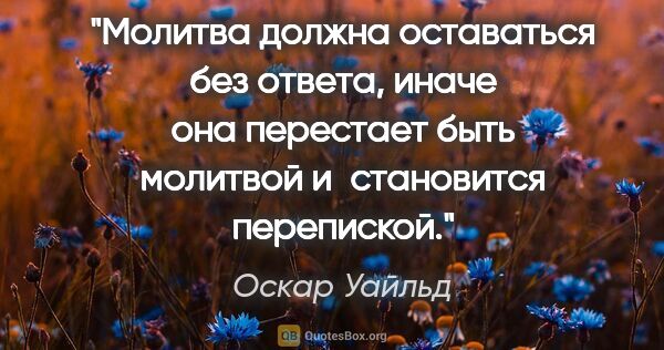 Оскар Уайльд цитата: "Молитва должна оставаться без ответа, иначе она перестает быть..."