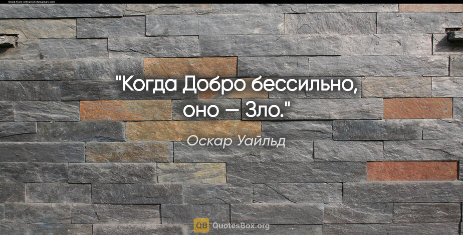 Оскар Уайльд цитата: "Когда Добро бессильно, оно — Зло."