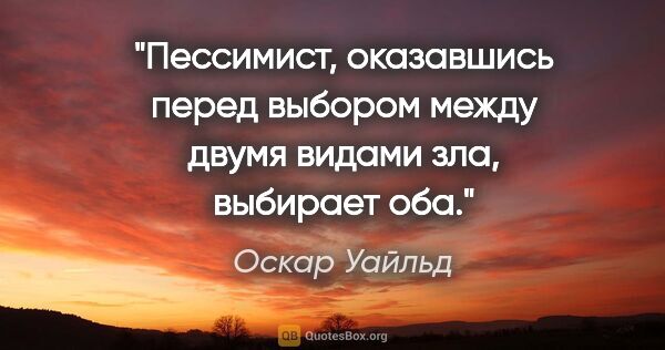 Оскар Уайльд цитата: "Пессимист, оказавшись перед выбором между двумя видами зла,..."