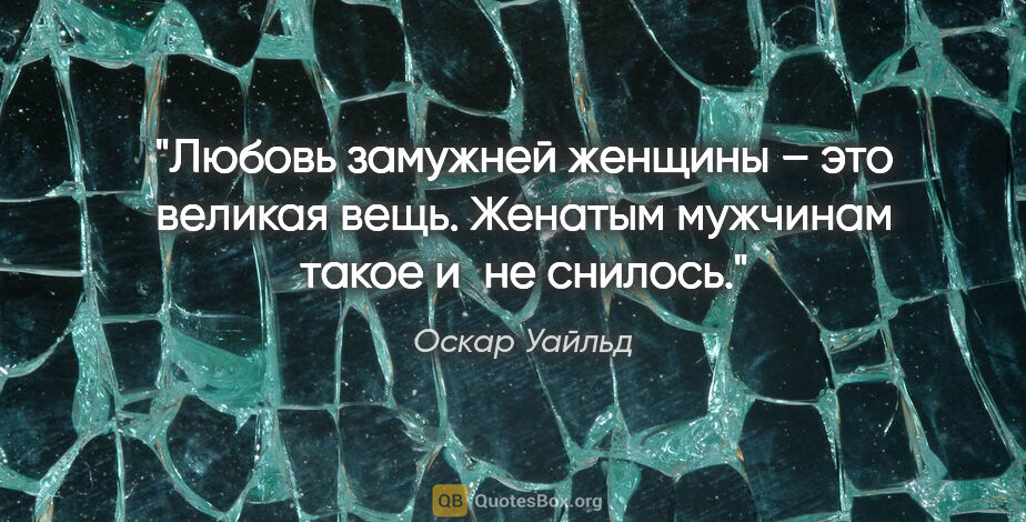 Оскар Уайльд цитата: "Любовь замужней женщины – это великая вещь. Женатым мужчинам..."