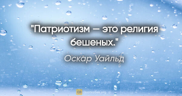 Оскар Уайльд цитата: "Патриотизм — это религия бешеных."