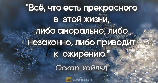 Оскар Уайльд цитата: "Всё, что есть прекрасного в этой жизни, либо аморально, либо..."