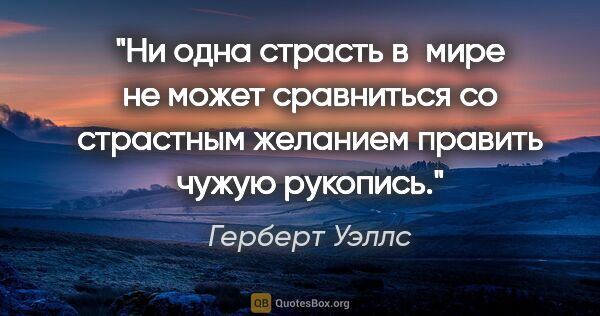 Герберт Уэллс цитата: "Ни одна страсть в мире не может сравниться со страстным..."