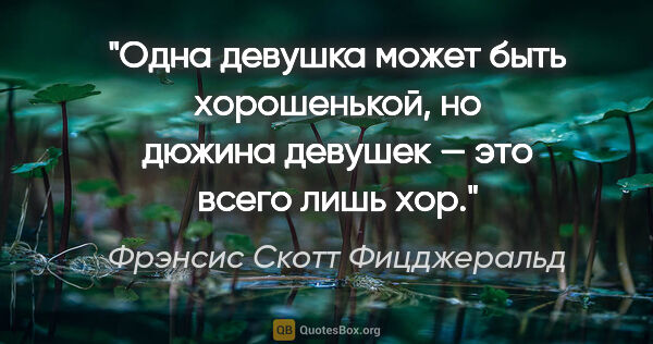 Фрэнсис Скотт Фицджеральд цитата: "Одна девушка может быть хорошенькой, но дюжина девушек — это..."