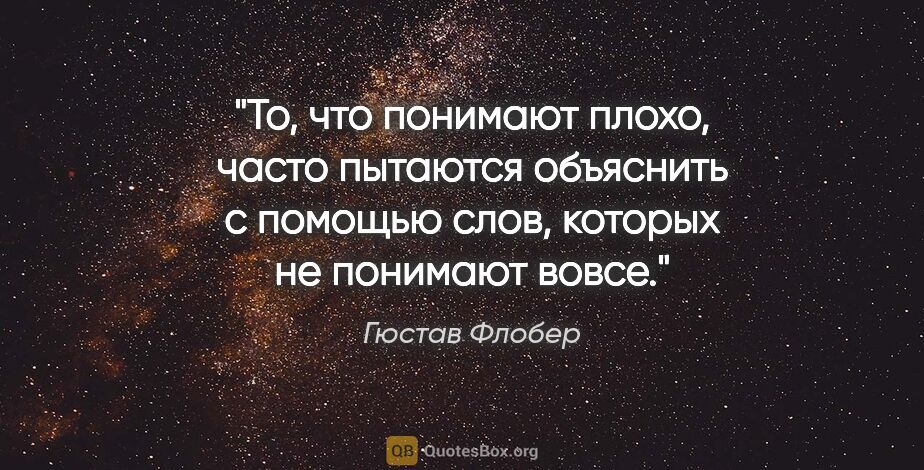 Гюстав Флобер цитата: "То, что понимают плохо, часто пытаются объяснить с помощью..."