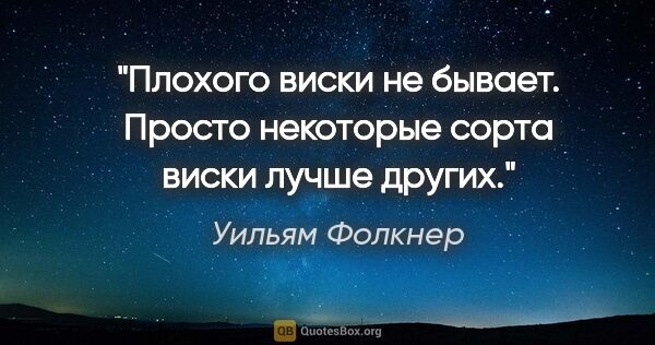 Уильям Фолкнер цитата: "Плохого виски не бывает. Просто некоторые сорта виски лучше..."