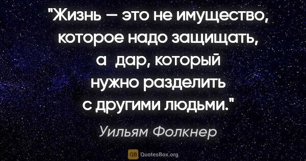 Уильям Фолкнер цитата: "Жизнь — это не имущество, которое надо защищать, а дар,..."