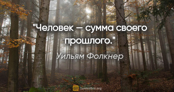 Уильям Фолкнер цитата: "Человек — сумма своего прошлого."