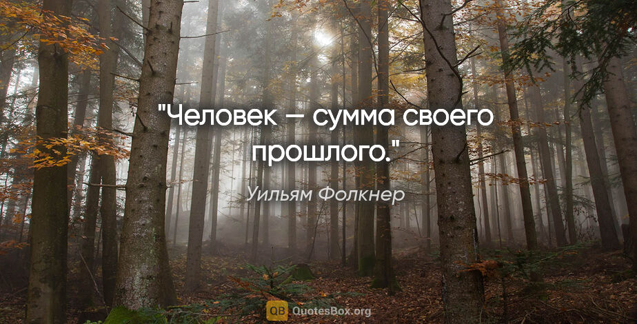 Уильям Фолкнер цитата: "Человек — сумма своего прошлого."