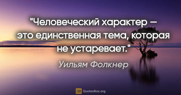 Уильям Фолкнер цитата: "Человеческий характер — это единственная тема, которая не..."