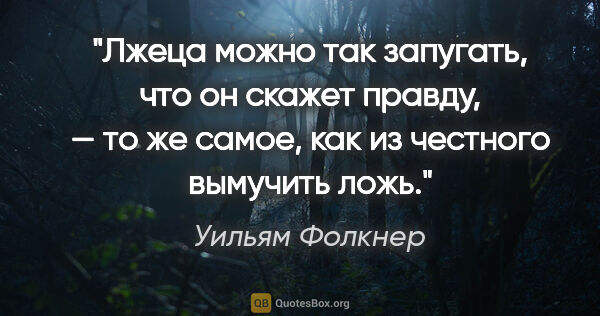 Уильям Фолкнер цитата: "Лжеца можно так запугать, что он скажет правду, — то же самое,..."