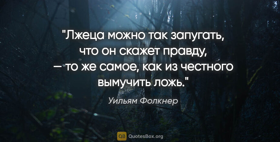 Уильям Фолкнер цитата: "Лжеца можно так запугать, что он скажет правду, — то же самое,..."