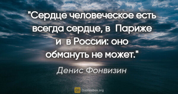 Денис Фонвизин цитата: "Сердце человеческое есть всегда сердце, в Париже и в России:..."