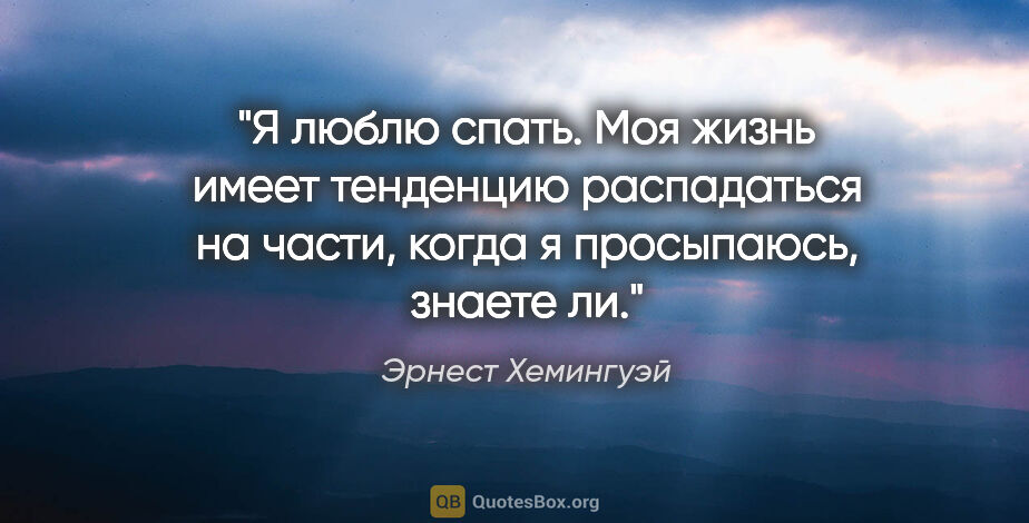 Эрнест Хемингуэй цитата: "Я люблю спать. Моя жизнь имеет тенденцию распадаться на части,..."