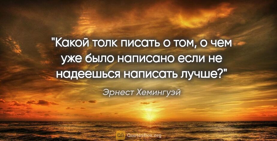 Эрнест Хемингуэй цитата: "Какой толк писать о том, о чем уже было написано если не..."