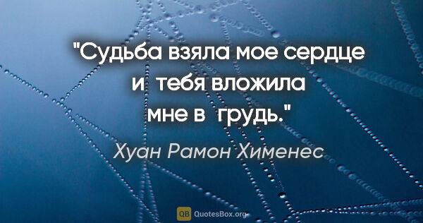 Хуан Рамон Хименес цитата: "Судьба взяла мое сердце

и тебя вложила мне в грудь."