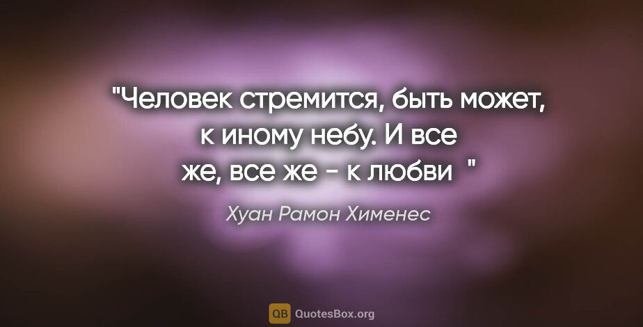 Хуан Рамон Хименес цитата: "Человек стремится, быть может,

к иному небу.

И все же, все..."