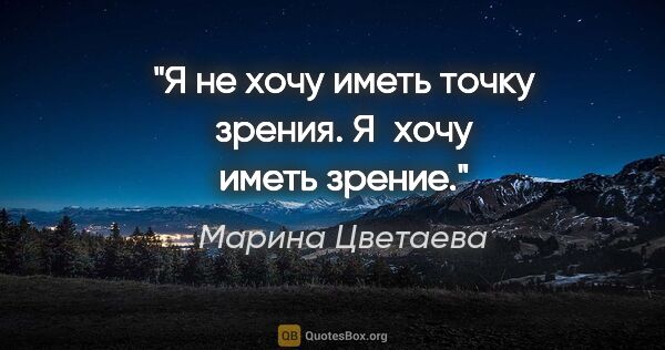 Марина Цветаева цитата: "Я не хочу иметь точку зрения. Я хочу иметь зрение."