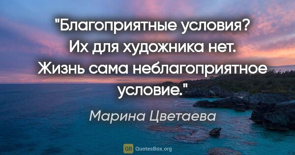 Марина Цветаева цитата: "Благоприятные условия? Их для художника нет. Жизнь сама..."