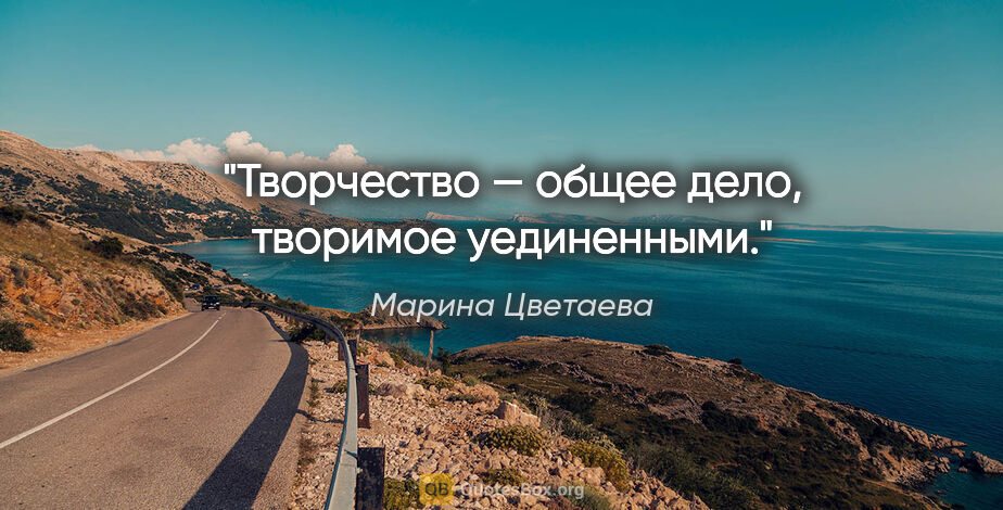 Марина Цветаева цитата: "Творчество — общее дело, творимое уединенными."