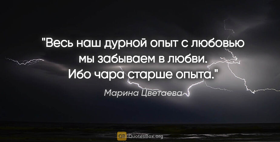 Марина Цветаева цитата: "Весь наш дурной опыт с любовью мы забываем в любви. Ибо чара..."