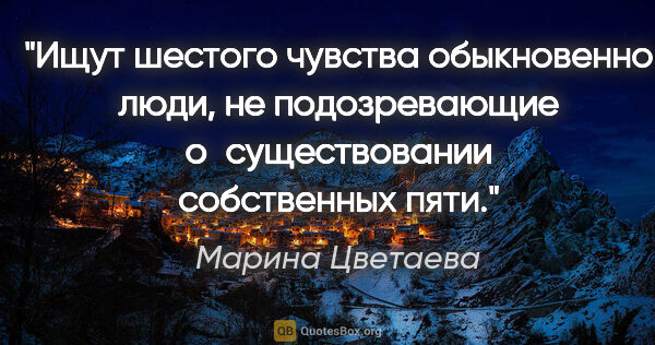 Марина Цветаева цитата: "Ищут шестого чувства обыкновенно люди, не подозревающие..."