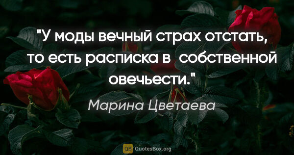 Марина Цветаева цитата: "У моды вечный страх отстать, то есть расписка в собственной..."