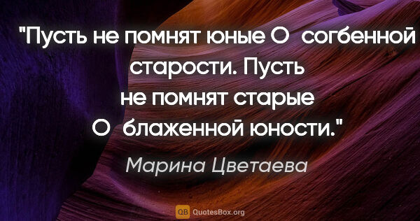 Марина Цветаева цитата: "Пусть не помнят юные

О согбенной старости.

Пусть не помнят..."