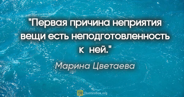 Марина Цветаева цитата: "Первая причина неприятия вещи есть неподготовленность к ней."