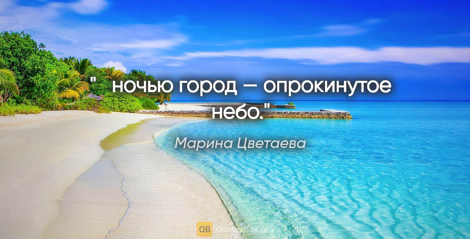 Марина Цветаева цитата: " ночью город — опрокинутое небо."