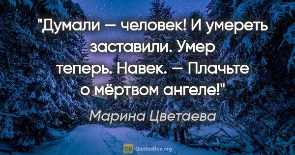 Марина Цветаева цитата: "Думали — человек!

И умереть заставили.

Умер теперь...."