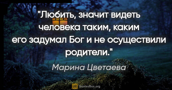 Марина Цветаева цитата: "Любить, значит видеть человека таким, каким его задумал Бог..."