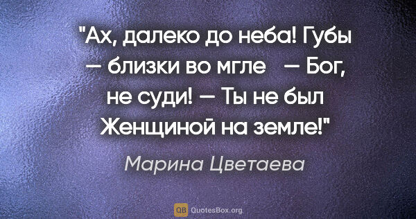 Марина Цветаева цитата: "Ах, далеко до неба!

Губы — близки во мгле

— Бог, не суди! —..."