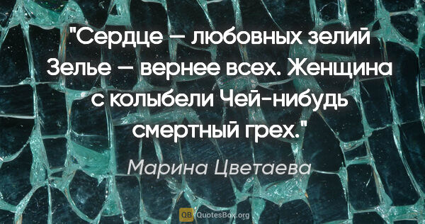 Марина Цветаева цитата: "Сердце — любовных зелий

Зелье — вернее всех.

Женщина с..."