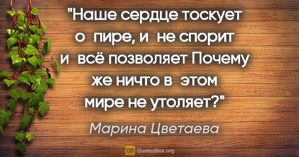 Марина Цветаева цитата: "Наше сердце тоскует о пире,

и не спорит и всё..."