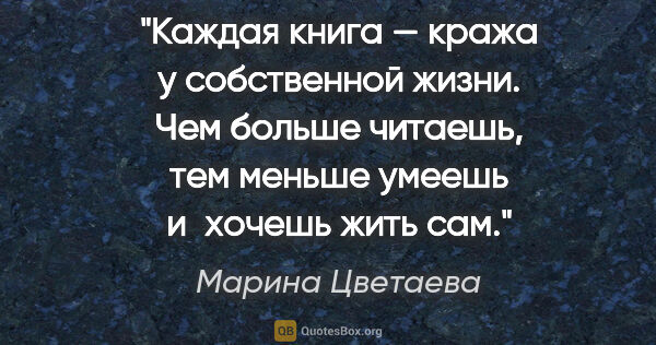 Марина Цветаева цитата: "Каждая книга — кража у собственной жизни. Чем больше читаешь,..."