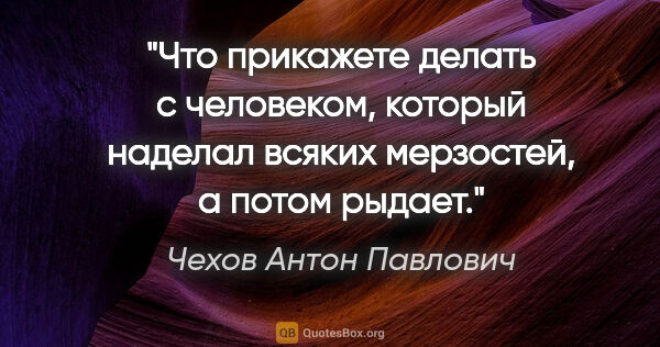 Чехов Антон Павлович цитата: "Что прикажете делать с человеком, который наделал всяких..."