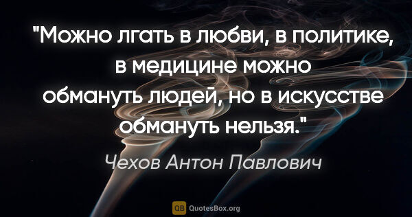 Чехов Антон Павлович цитата: "Можно лгать в любви, в политике, в медицине можно обмануть..."