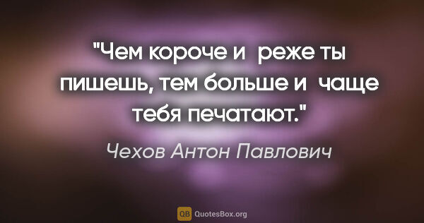 Чехов Антон Павлович цитата: "Чем короче и реже ты пишешь, тем больше и чаще тебя печатают."
