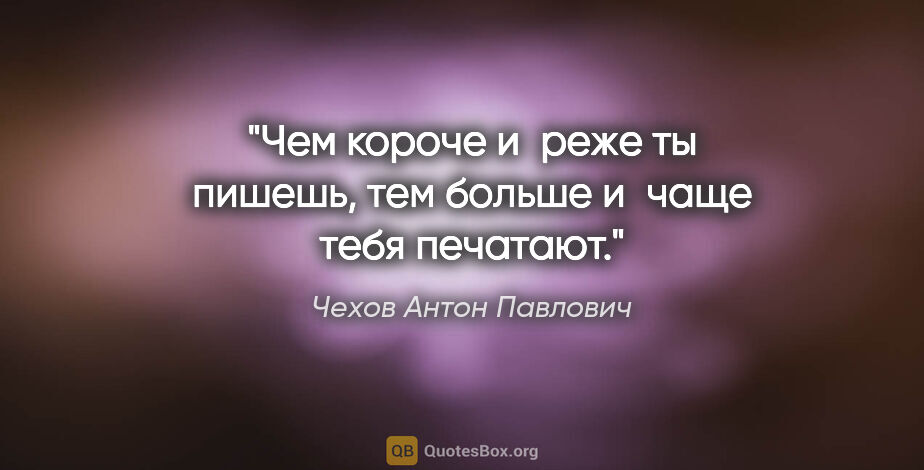 Чехов Антон Павлович цитата: "Чем короче и реже ты пишешь, тем больше и чаще тебя печатают."
