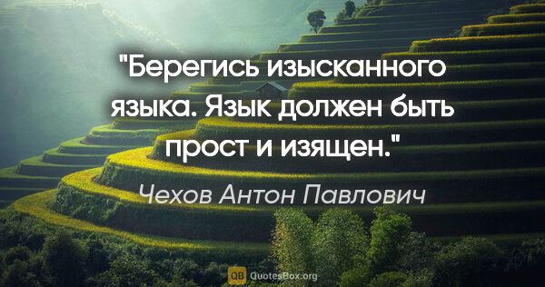 Чехов Антон Павлович цитата: "Берегись изысканного языка. Язык должен быть прост и изящен."
