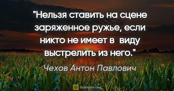 Чехов Антон Павлович цитата: "Нельзя ставить на сцене заряженное ружье, если никто не имеет..."