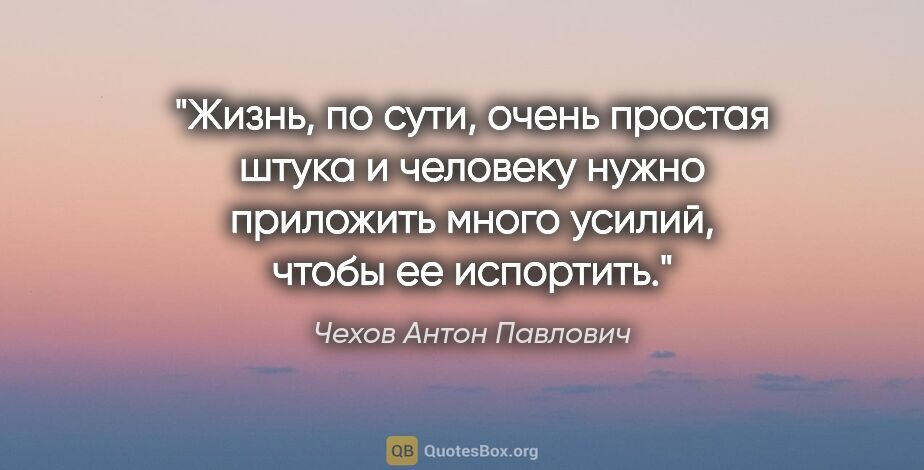 Чехов Антон Павлович цитата: "Жизнь, по сути, очень простая штука и человеку нужно приложить..."