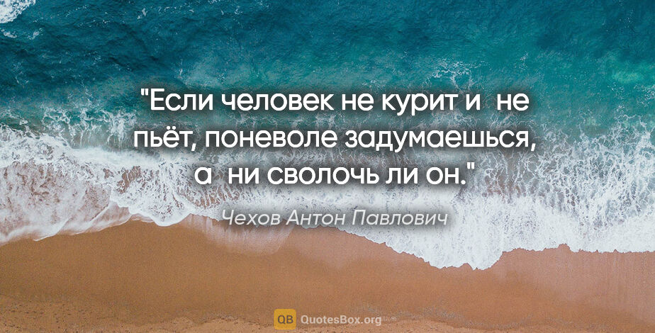 Чехов Антон Павлович цитата: "Если человек не курит и не пьёт, поневоле задумаешься, а ни..."