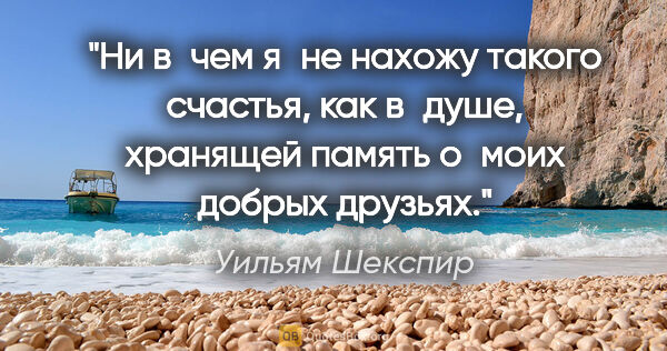 Уильям Шекспир цитата: "Ни в чем я не нахожу такого счастья, как в душе, хранящей..."