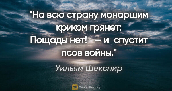 Уильям Шекспир цитата: "На всю страну монаршим криком грянет: «Пощады нет! » —..."