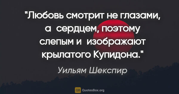 Уильям Шекспир цитата: "Любовь смотрит не глазами, а сердцем, поэтому слепым..."